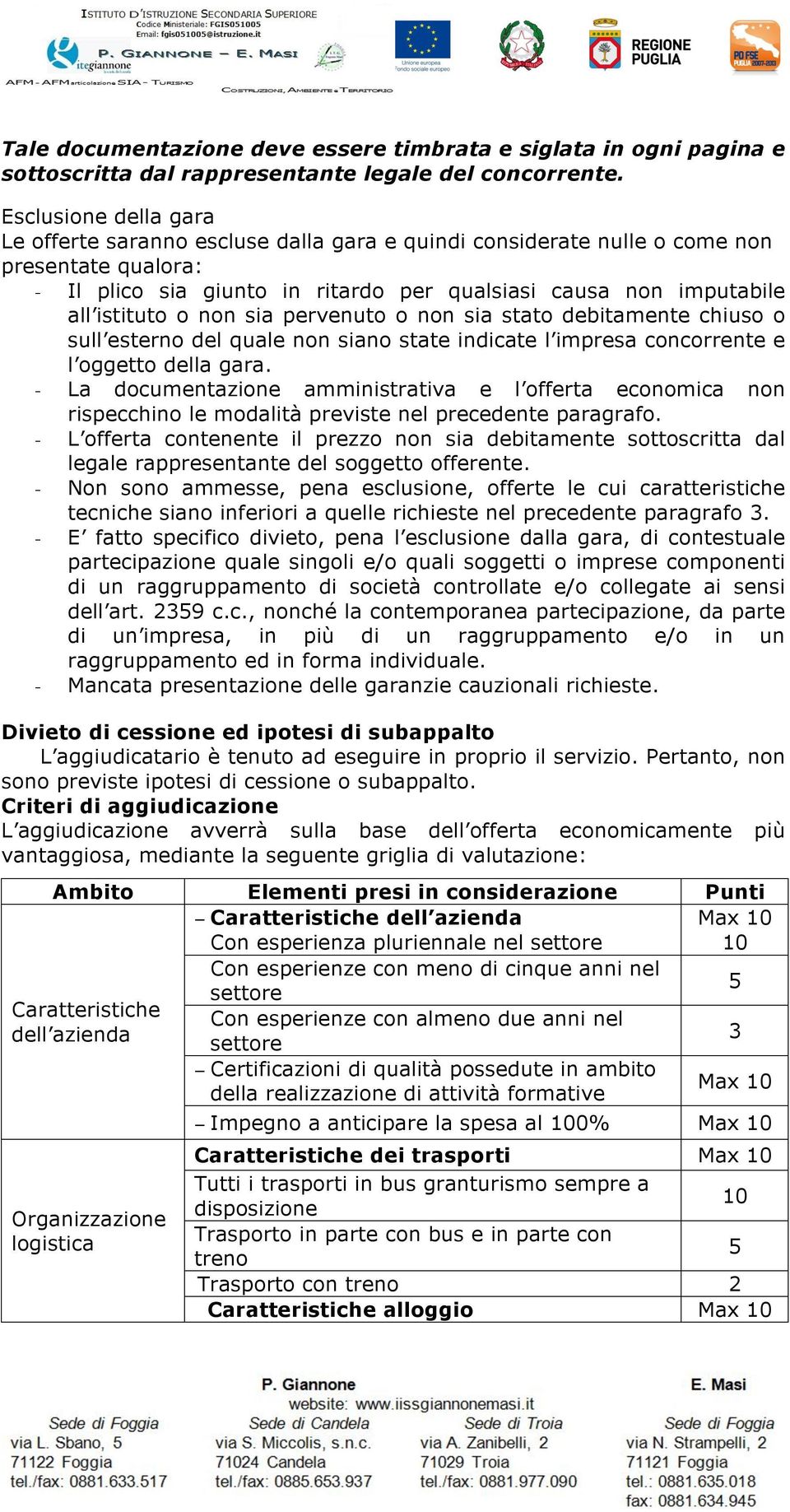 o non sia pervenuto o non sia stato debitamente chiuso o sull esterno del quale non siano state indicate l impresa concorrente e l oggetto della gara.