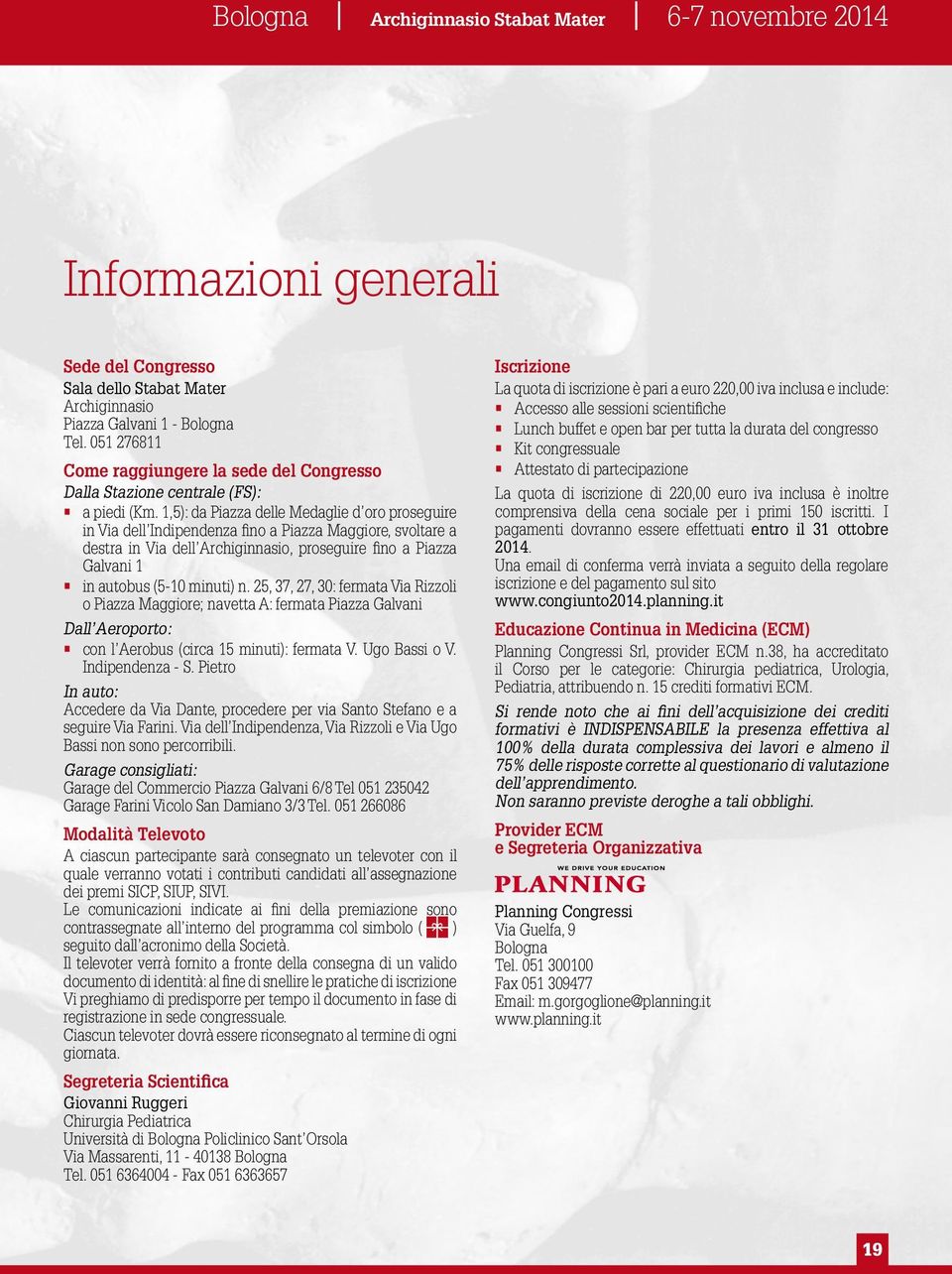 1,5): da Piazza delle Medaglie d oro proseguire in Via dell Indipendenza fino a Piazza Maggiore, svoltare a destra in Via dell Archiginnasio, proseguire fino a Piazza Galvani 1 in autobus (5-10