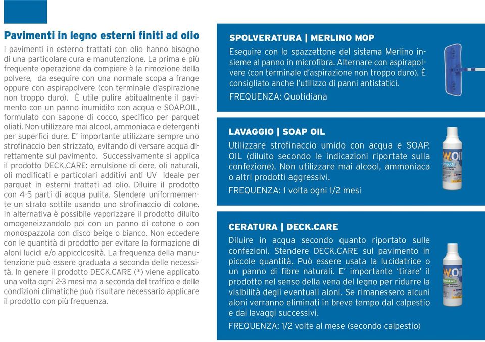 È utile pulire abitualmente il pavimento con un panno inumidito con acqua e SOAP.OIL, formulato con sapone di cocco, specifico per parquet oliati.