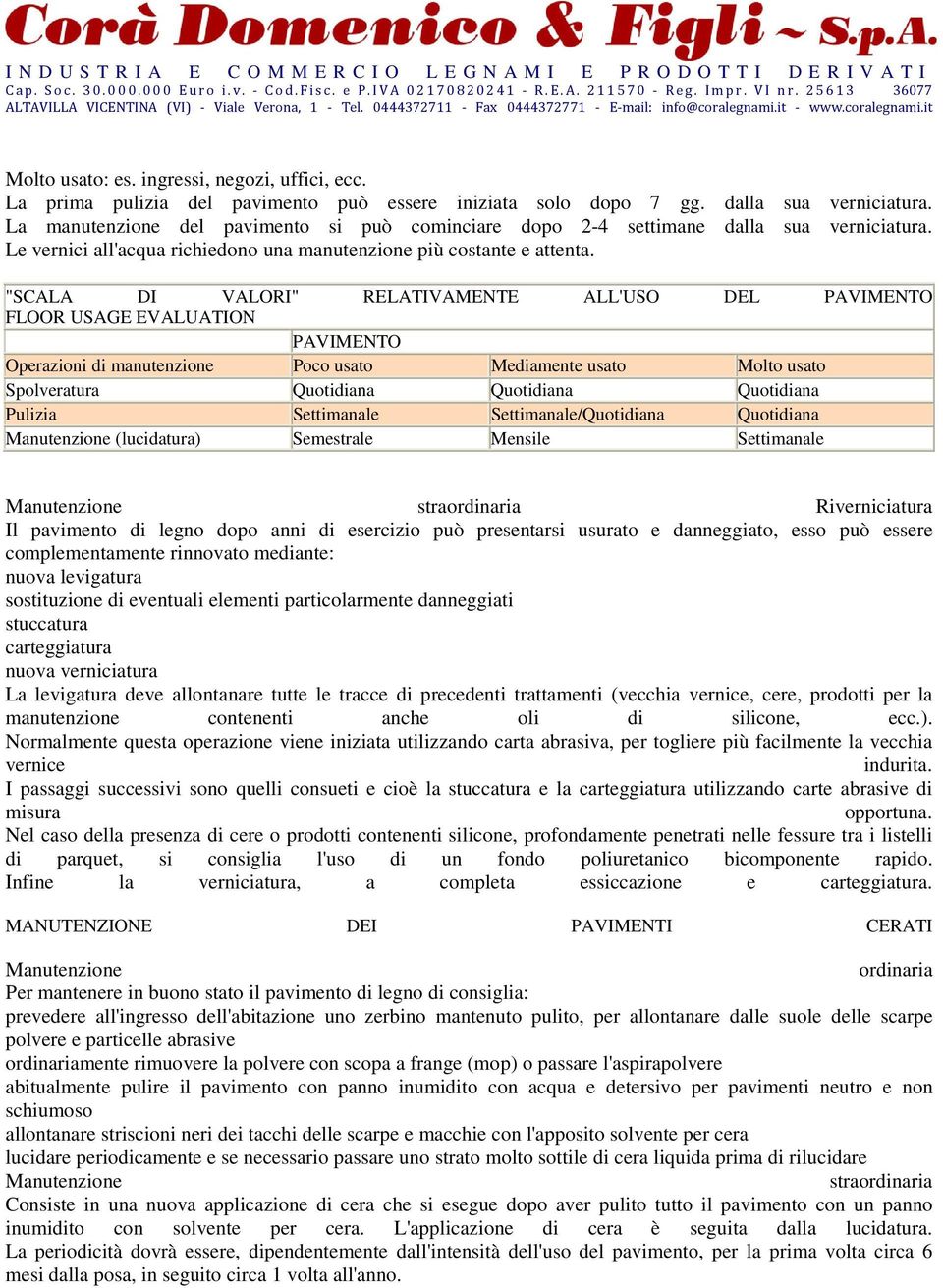 "SCALA DI VALORI" RELATIVAMENTE ALL'USO DEL PAVIMENTO FLOOR USAGE EVALUATION PAVIMENTO Operazioni di manutenzione Poco usato Mediamente usato Molto usato Spolveratura Quotidiana Quotidiana Quotidiana