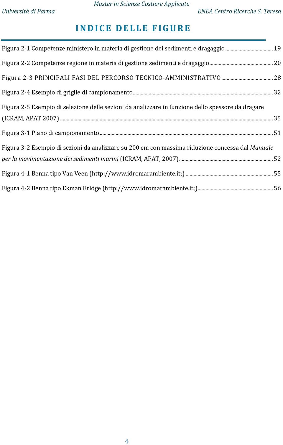 .. 32 Figura 2-5 Esempio di selezione delle sezioni da analizzare in funzione dello spessore da dragare (ICRAM, APAT 2007)... 35 Figura 3-1 Piano di campionamento.