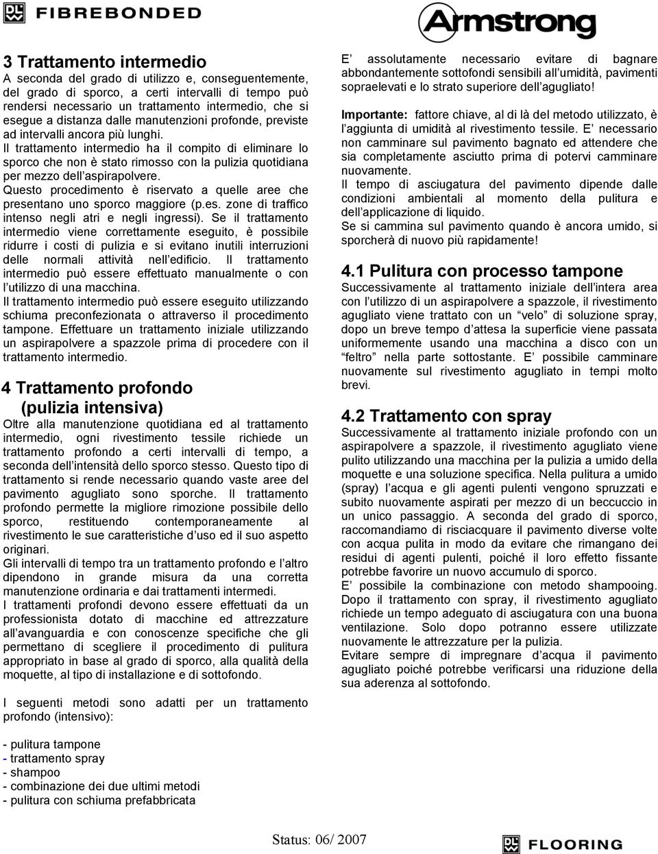 Il trattamento intermedio ha il compito di eliminare lo sporco che non è stato rimosso con la pulizia quotidiana per mezzo dell aspirapolvere.