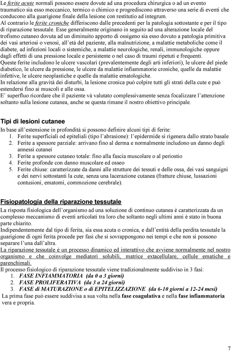 Esse generalmente originano in seguito ad una alterazione locale del trofismo cutaneo dovuta ad un diminuito apporto di ossigeno sia esso dovuto a patologia primitiva dei vasi arteriosi o venosi, all