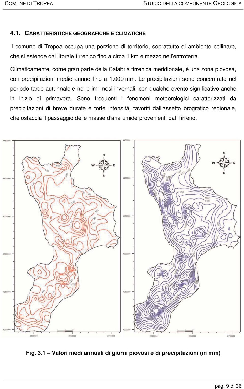 Le precipitazioni sono concentrate nel periodo tardo autunnale e nei primi mesi invernali, con qualche evento significativo anche in inizio di primavera.