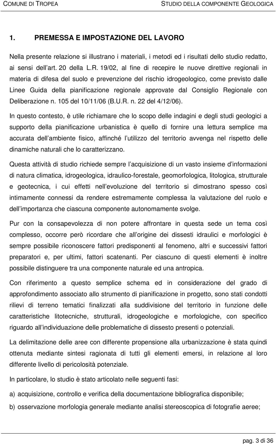 Nella presente relazione si illustrano i materiali, i metodi ed i risultati dello studio redatto, ai sensi dell art. 20 della L.R.