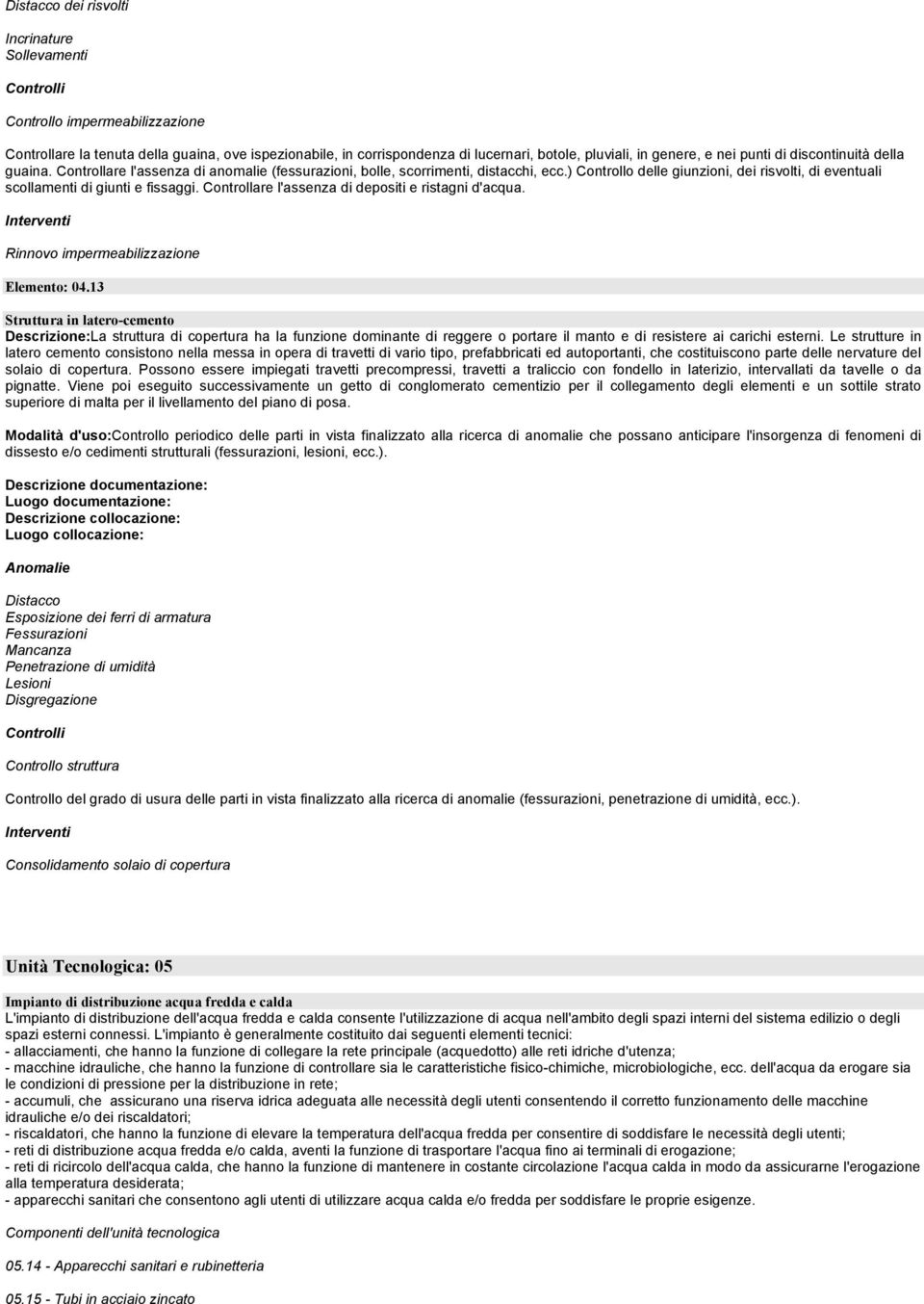 ) Controllo delle giunzioni, dei risvolti, di eventuali scollamenti di giunti e fissaggi. Controllare l'assenza di depositi e ristagni d'acqua. Interventi Rinnovo impermeabilizzazione Elemento: 04.