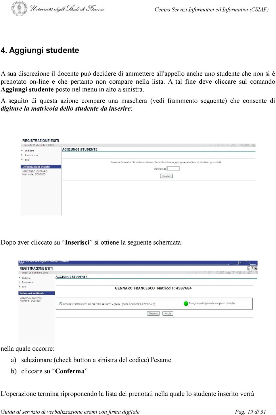 A seguito di questa azione compare una maschera (vedi frammento seguente) che consente di digitare la matricola dello studente da inserire: Dopo aver cliccato su Inserisci