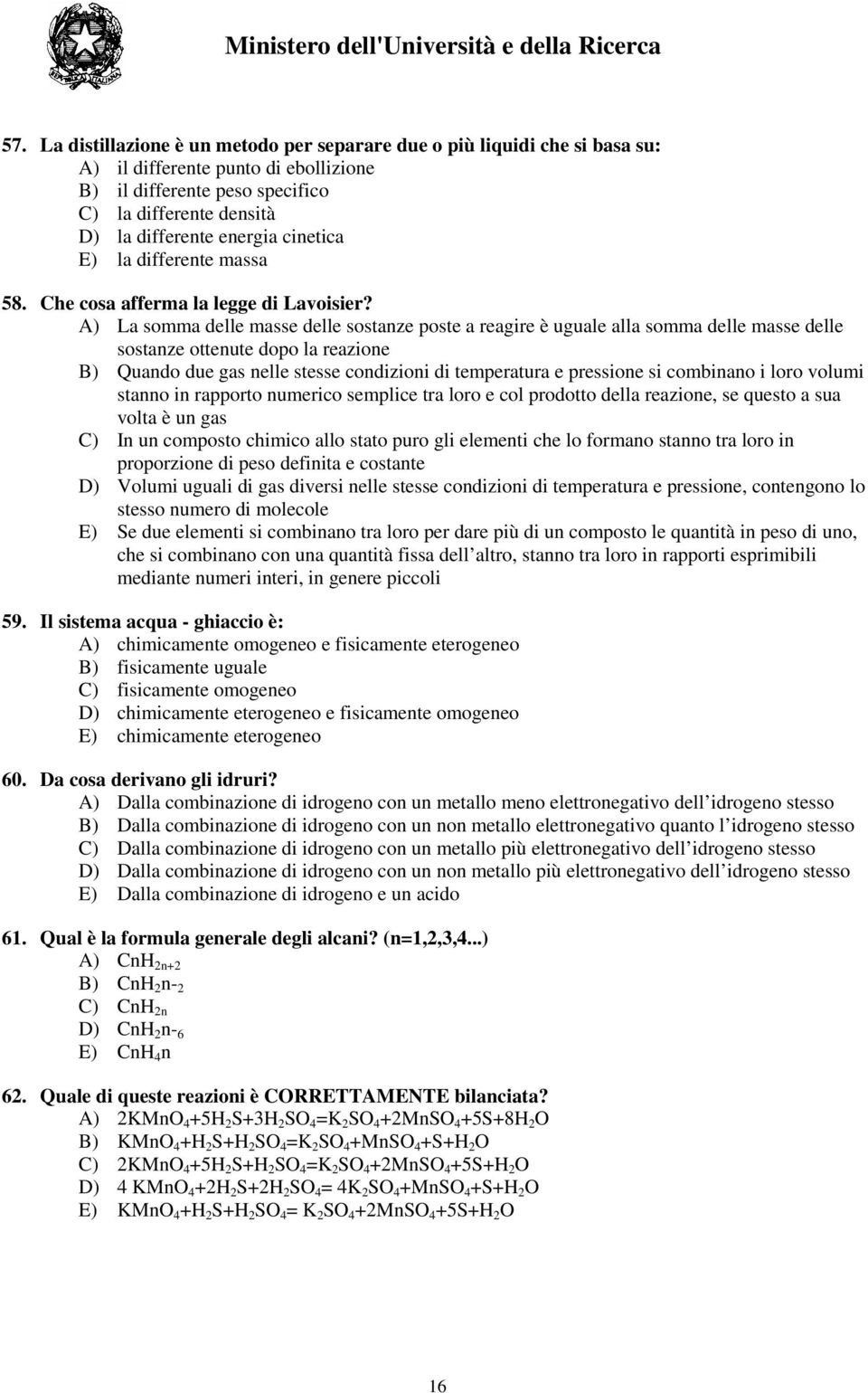 A) La somma delle masse delle sostanze poste a reagire è uguale alla somma delle masse delle sostanze ottenute dopo la reazione B) Quando due gas nelle stesse condizioni di temperatura e pressione si