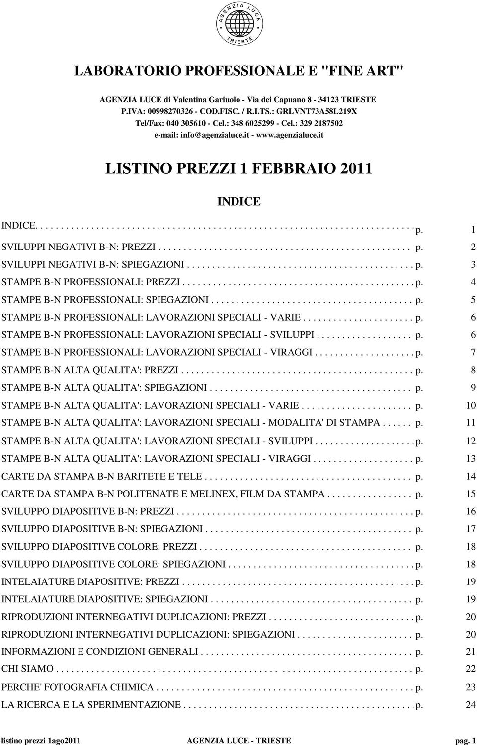 1 SVILUPPI NEGATIVI B-N: PREZZI................................................... p........... 2............... SVILUPPI NEGATIVI B-N: SPIEGAZIONI............................................. p..... 3 STAMPE B-N PROFESSIONALI: PREZZI.