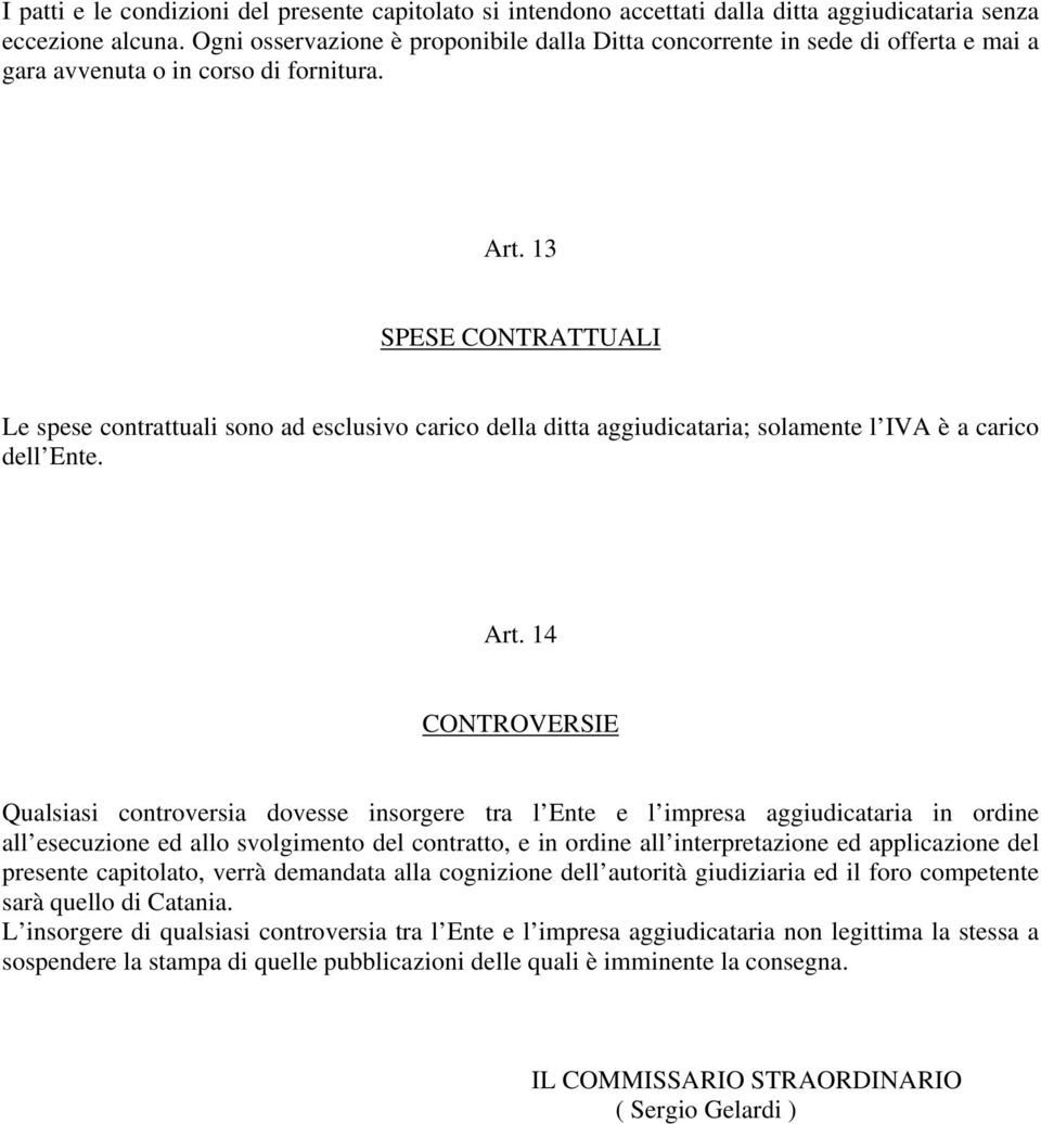 13 SPESE CONTRATTUALI Le spese contrattuali sono ad esclusivo carico della ditta aggiudicataria; solamente l IVA è a carico dell Ente. Art.