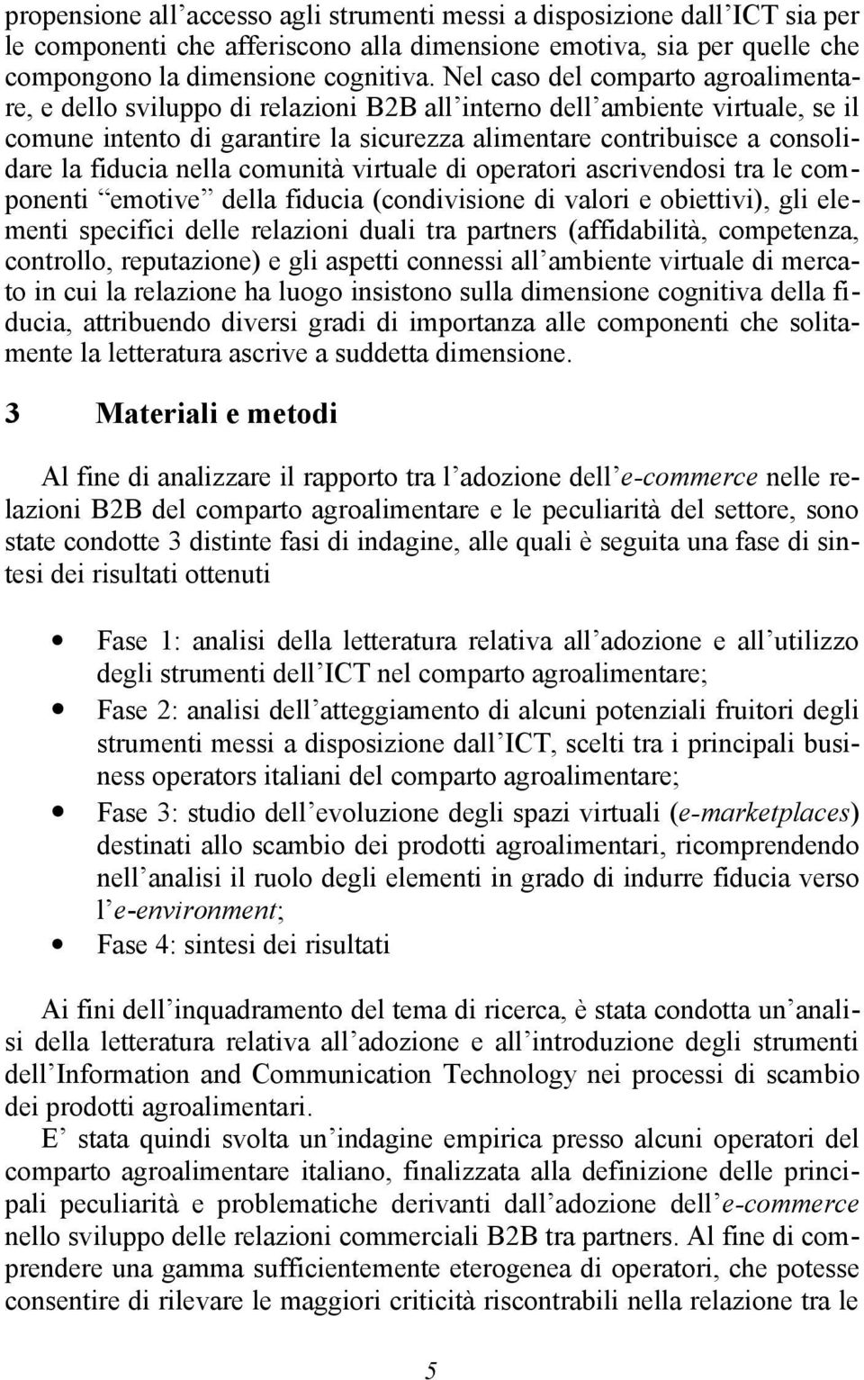 fiducia nella comunità virtuale di operatori ascrivendosi tra le componenti emotive della fiducia (condivisione di valori e obiettivi), gli elementi specifici delle relazioni duali tra partners