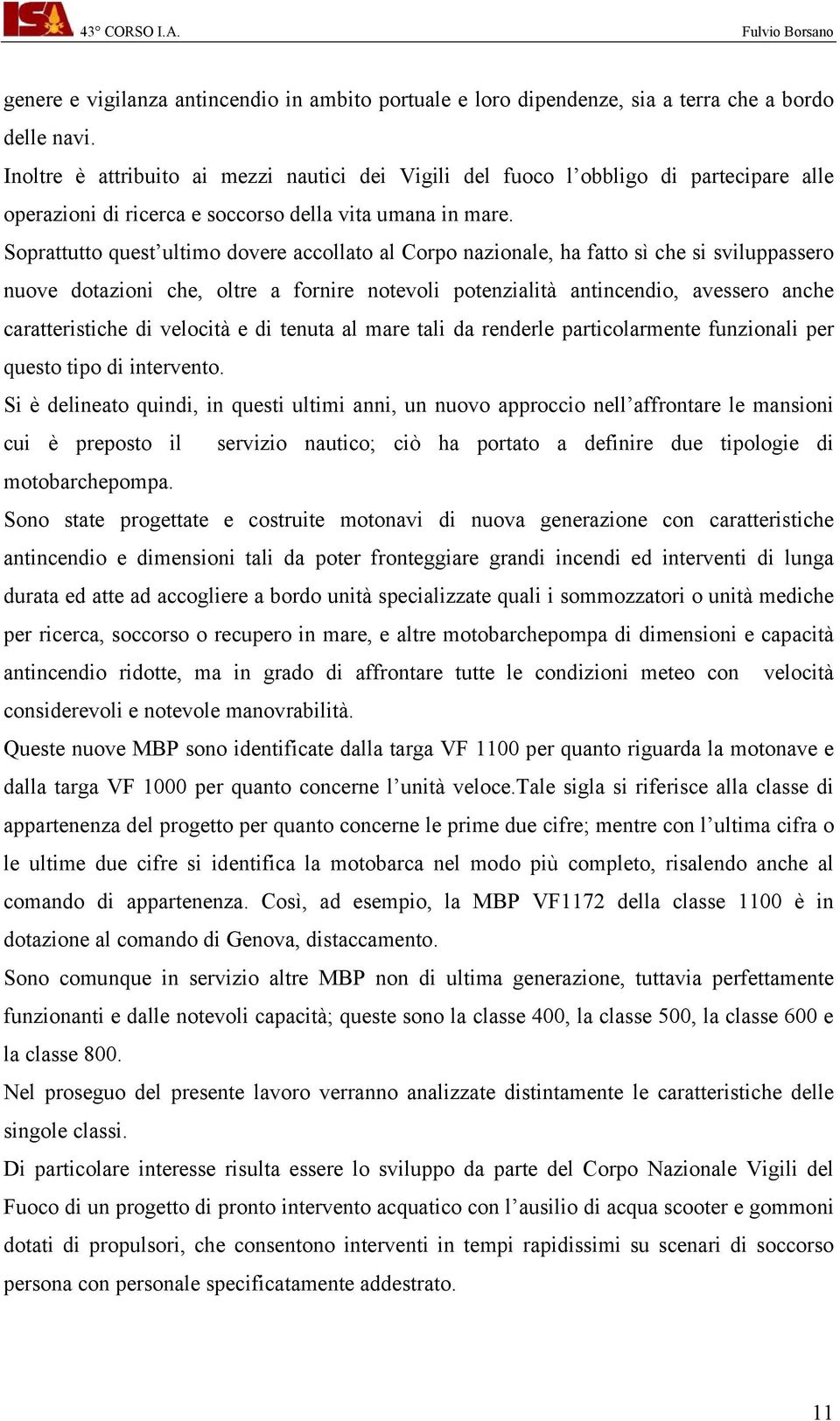 Soprattutto quest ultimo dovere accollato al Corpo nazionale, ha fatto sì che si sviluppassero nuove dotazioni che, oltre a fornire notevoli potenzialità antincendio, avessero anche caratteristiche