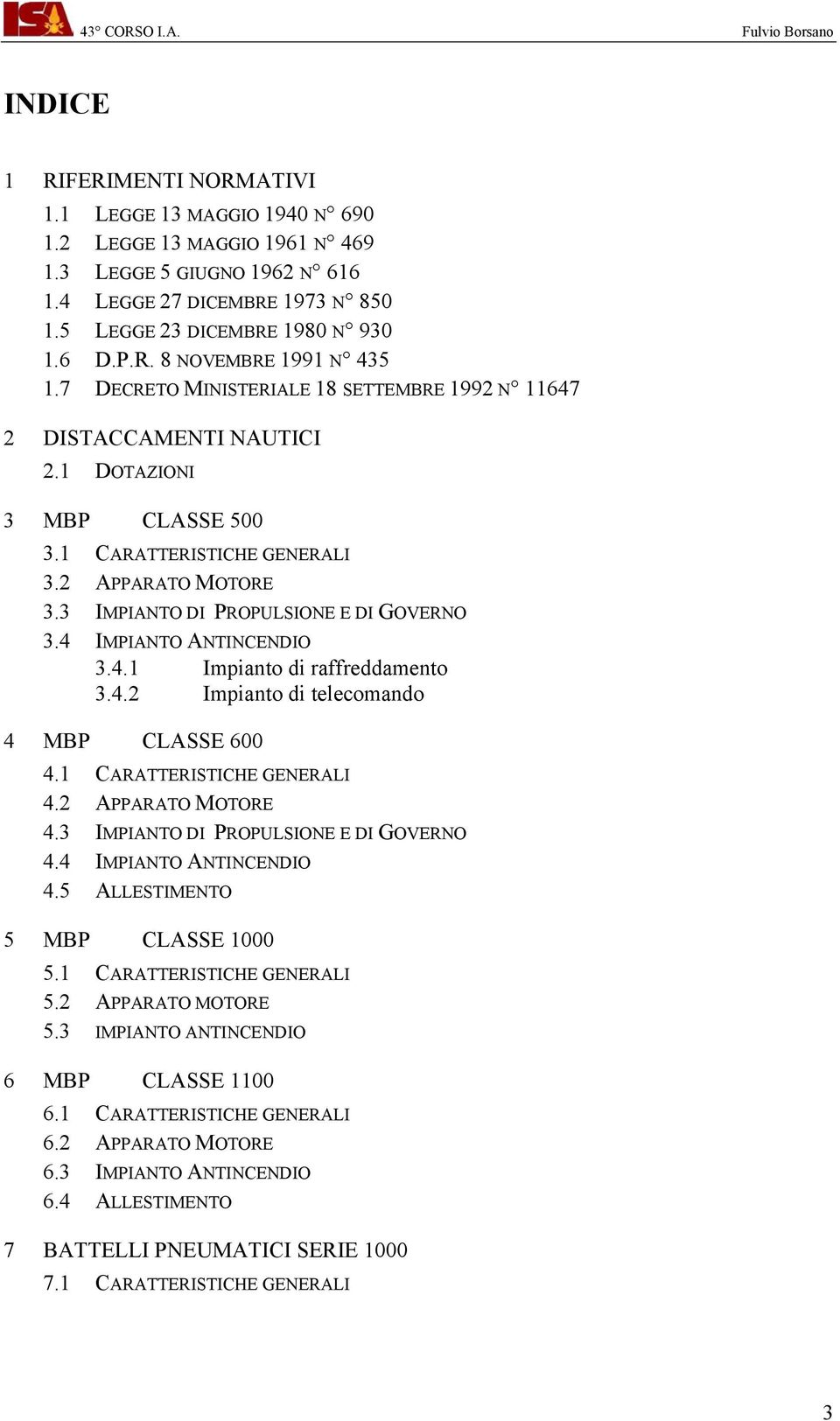 4 IMPIANTO ANTINCENDIO 3.4.1 Impianto di raffreddamento 3.4.2 Impianto di telecomando 4 MBP CLASSE 600 4.1 CARATTERISTICHE GENERALI 4.2 APPARATO MOTORE 4.3 IMPIANTO DI PROPULSIONE E DI GOVERNO 4.