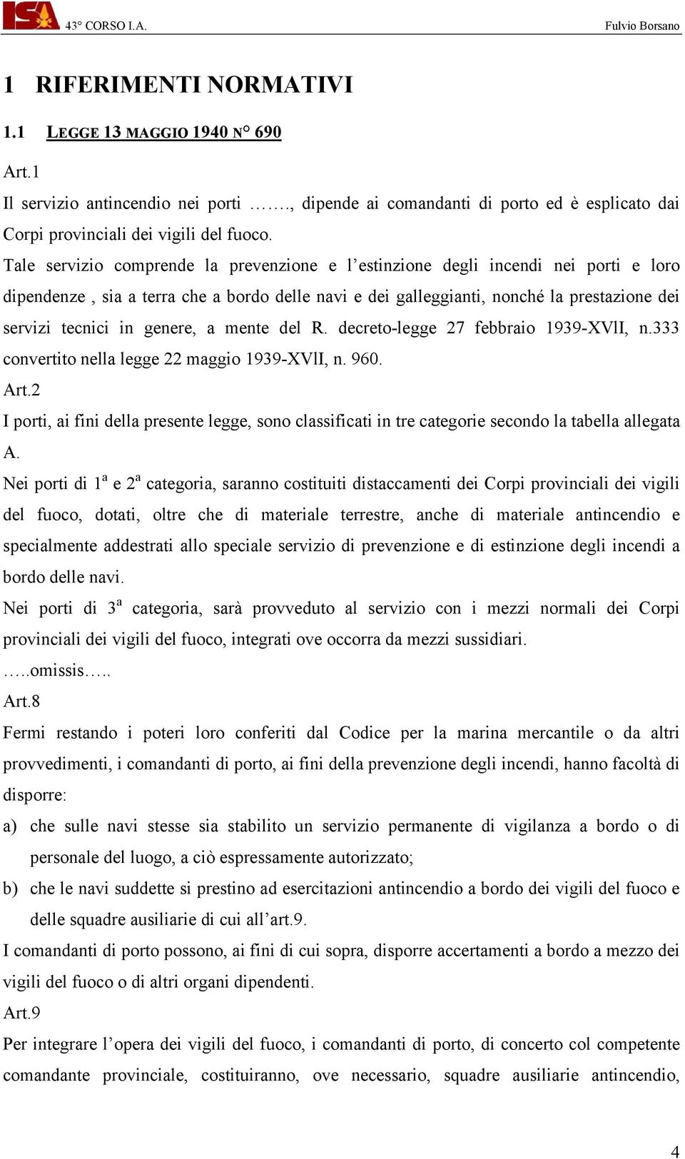 genere, a mente del R. decreto-legge 27 febbraio 1939-XVlI, n.333 convertito nella legge 22 maggio 1939-XVlI, n. 960. Art.