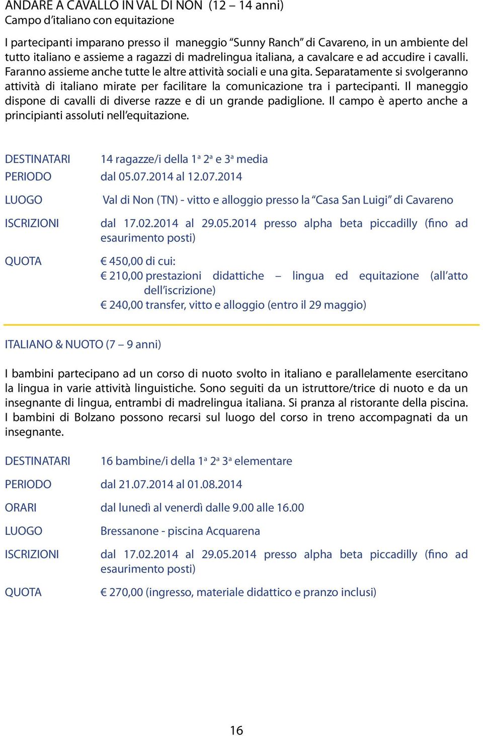 Separatamente si svolgeranno attività di italiano mirate per facilitare la comunicazione tra i partecipanti. Il maneggio dispone di cavalli di diverse razze e di un grande padiglione.