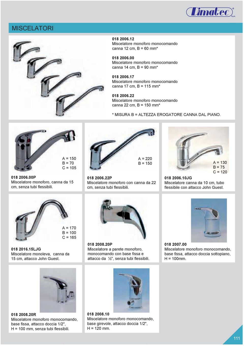 A = 150 B = 70 C = 105 018 2006.00P Miscelatore monoforo, canna da 15 cm, senza tubi flessibili. A = 220 B = 150 018 2006.22P Miscelatore monoforo con canna da 22 cm, senza tubi flessibili.