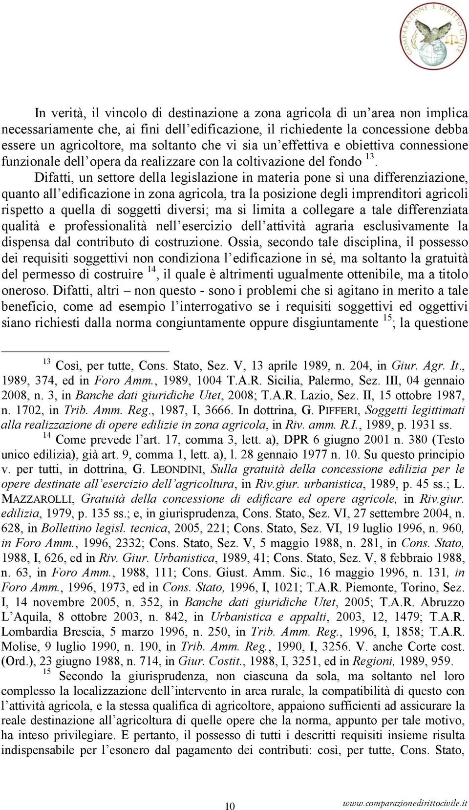 Difatti, un settore della legislazione in materia pone sì una differenziazione, quanto all edificazione in zona agricola, tra la posizione degli imprenditori agricoli rispetto a quella di soggetti