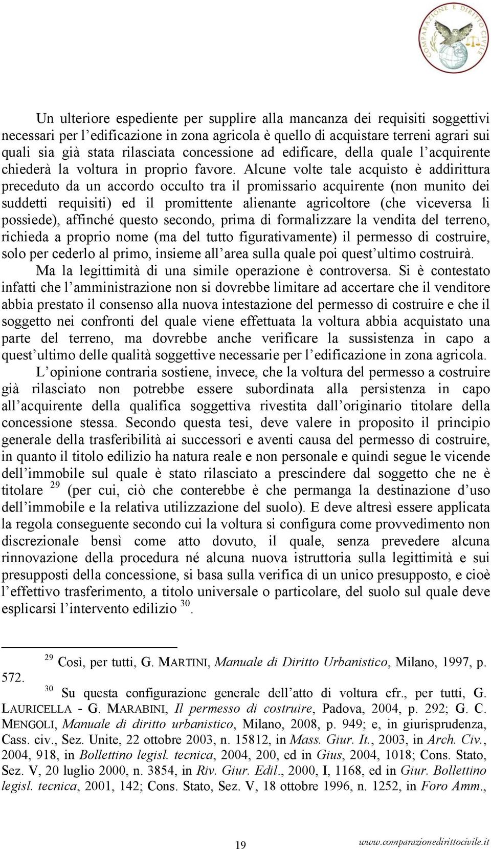 Alcune volte tale acquisto è addirittura preceduto da un accordo occulto tra il promissario acquirente (non munito dei suddetti requisiti) ed il promittente alienante agricoltore (che viceversa li