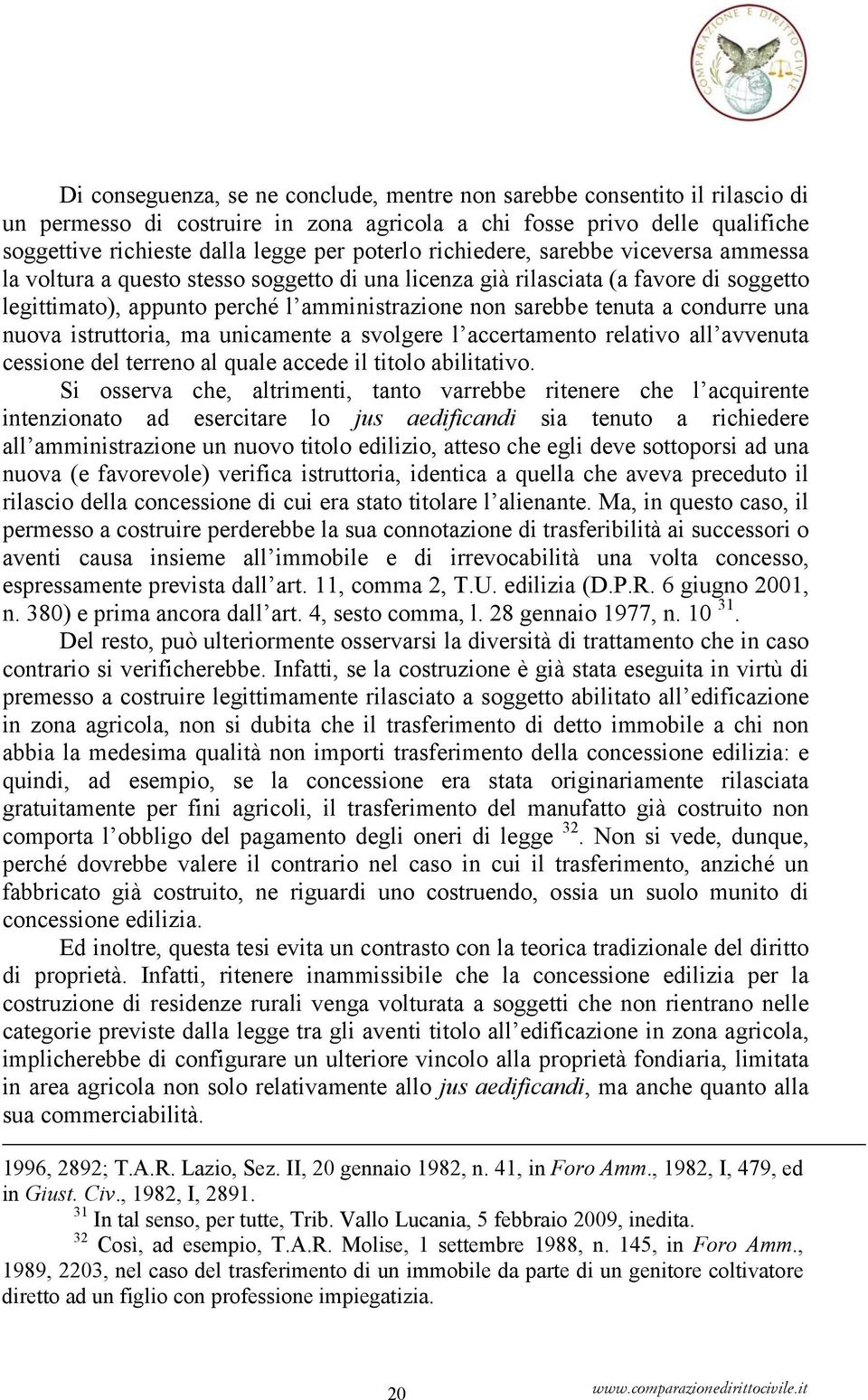 condurre una nuova istruttoria, ma unicamente a svolgere l accertamento relativo all avvenuta cessione del terreno al quale accede il titolo abilitativo.