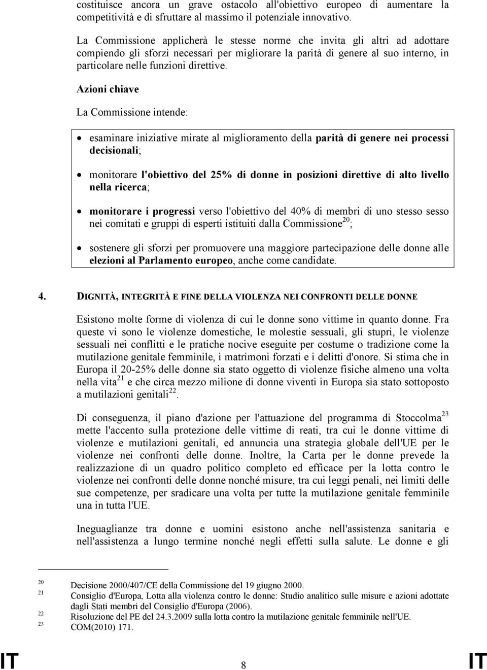 Azioni chiave La Commissione intende: esaminare iniziative mirate al miglioramento della parità di genere nei processi decisionali; monitorare l'obiettivo del 25% di donne in posizioni direttive di