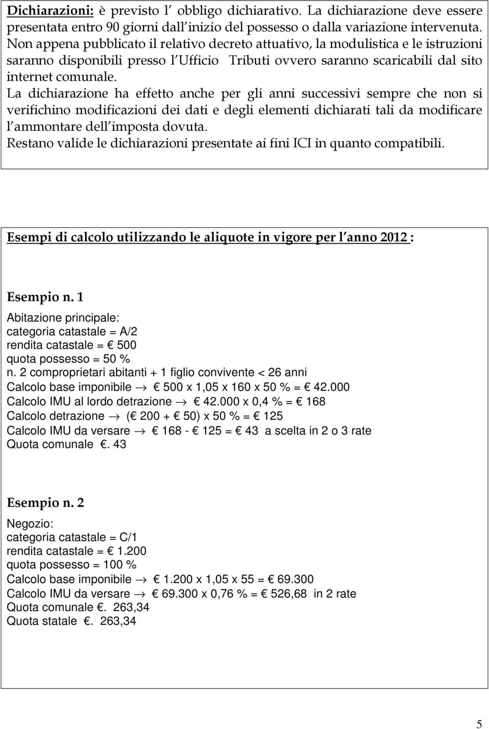 La dichiarazione ha effetto anche per gli anni successivi sempre che non si verifichino modificazioni dei dati e degli elementi dichiarati tali da modificare l ammontare dell imposta dovuta.