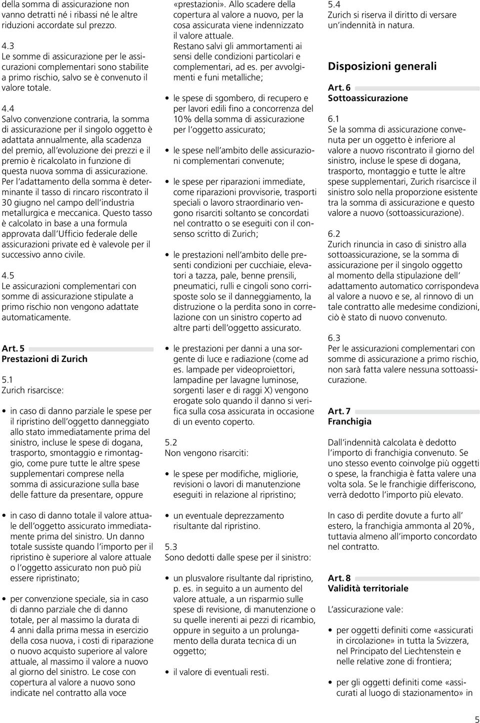 4 Salvo convenzione contraria, la somma di assicurazione per il singolo oggetto è adattata annualmente, alla scadenza del premio, all evoluzione dei prezzi e il premio è ricalcolato in funzione di