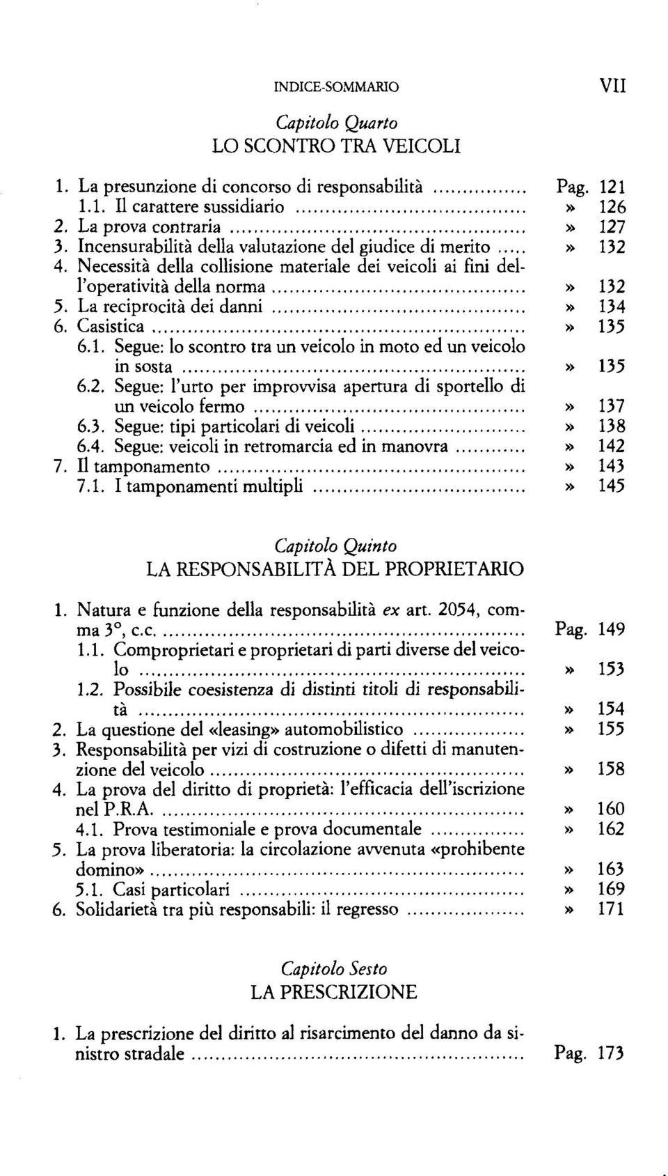 Casistica» 135 6.1. Segue: lo scontro tra un veicolo in moto ed un veicolo in sosta» 135 6.2. Segue: l'urto per improwisa apertura di sportello di un veicolo fermo» 137 6.3. Segue: tipi particolari di veicoli» 138 6.