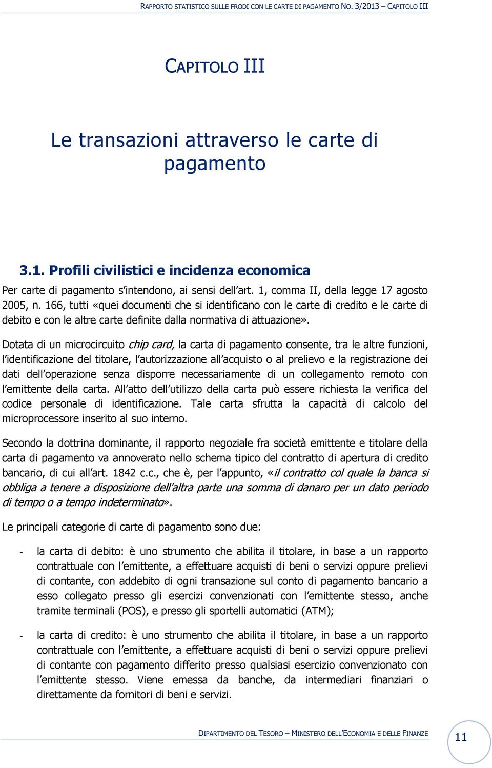 Dotata di un microcircuito chip card, la carta di pagamento consente, tra le altre funzioni, l identificazione del titolare, l autorizzazione all acquisto o al prelievo e la registrazione dei dati