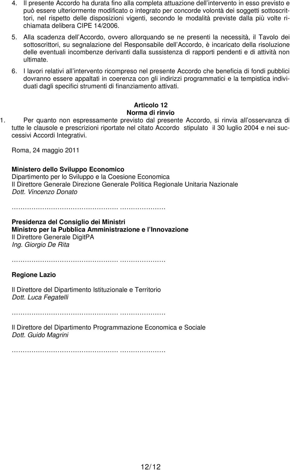 Alla scadenza dell Accordo, ovvero allorquando se ne presenti la necessità, il Tavolo dei sottoscrittori, su segnalazione del Responsabile dell Accordo, è incaricato della risoluzione delle eventuali