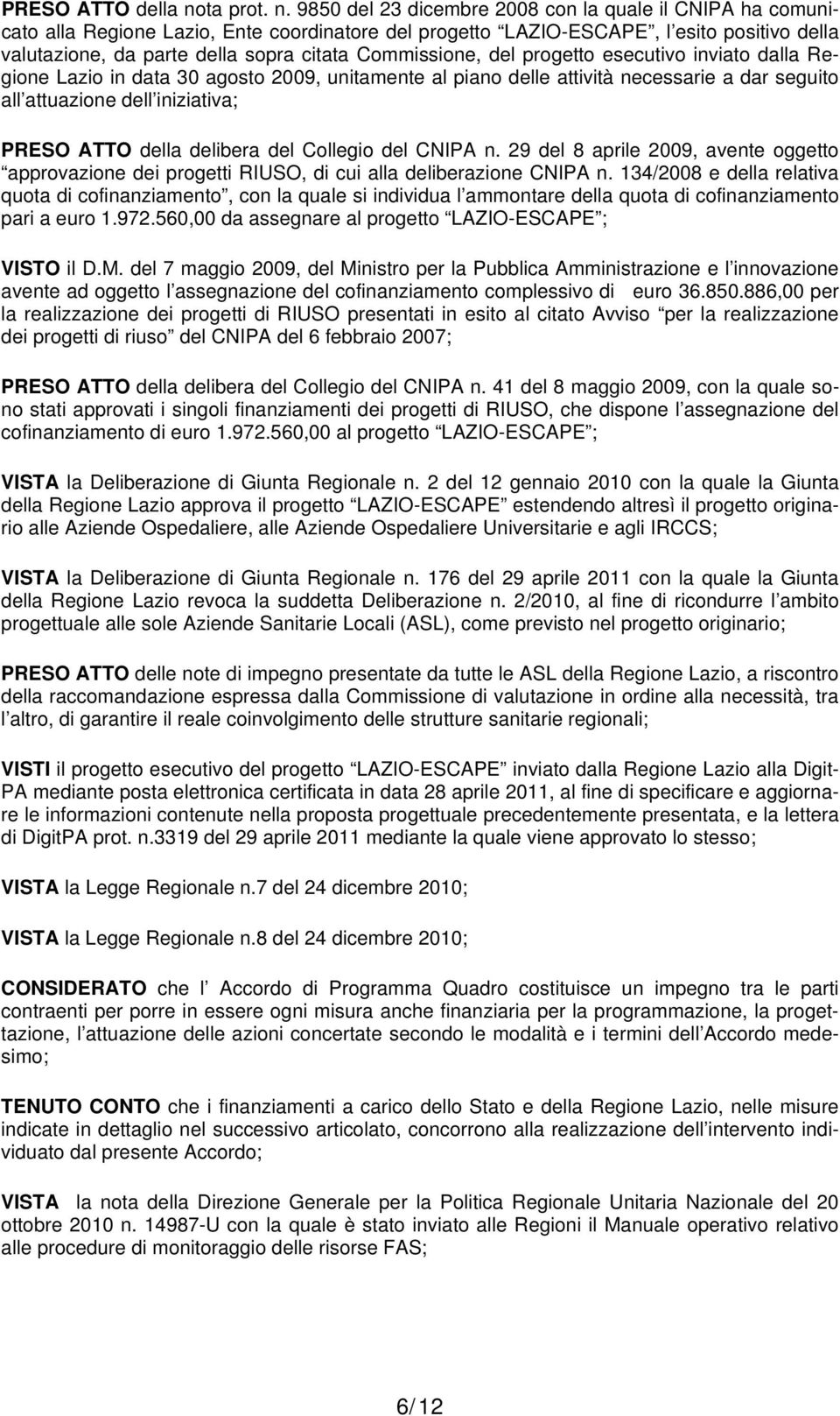 9850 del 23 dicembre 2008 con la quale il CNIPA ha comunicato alla Regione Lazio, Ente coordinatore del progetto LAZIO-ESCAPE, l esito positivo della valutazione, da parte della sopra citata