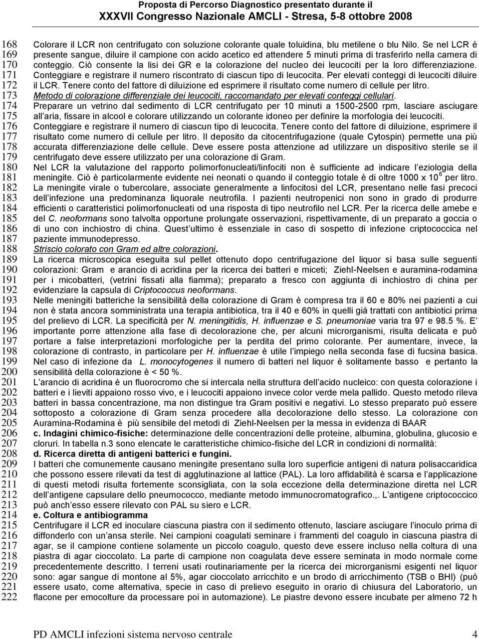 Se nel LCR è presente sangue, diluire il campione con acido acetico ed attendere 5 minuti prima di trasferirlo nella camera di conteggio.