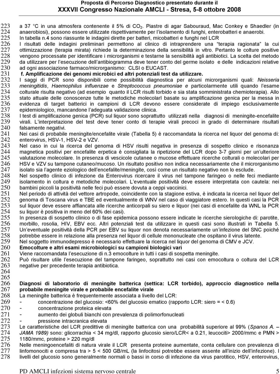 Piastre di agar Sabouraud, Mac Conkey e Shaedler (in anaerobiosi), possono essere utilizzate rispettivamente per l isolamento di funghi, enterobatteri e anaerobi. In tabella n.