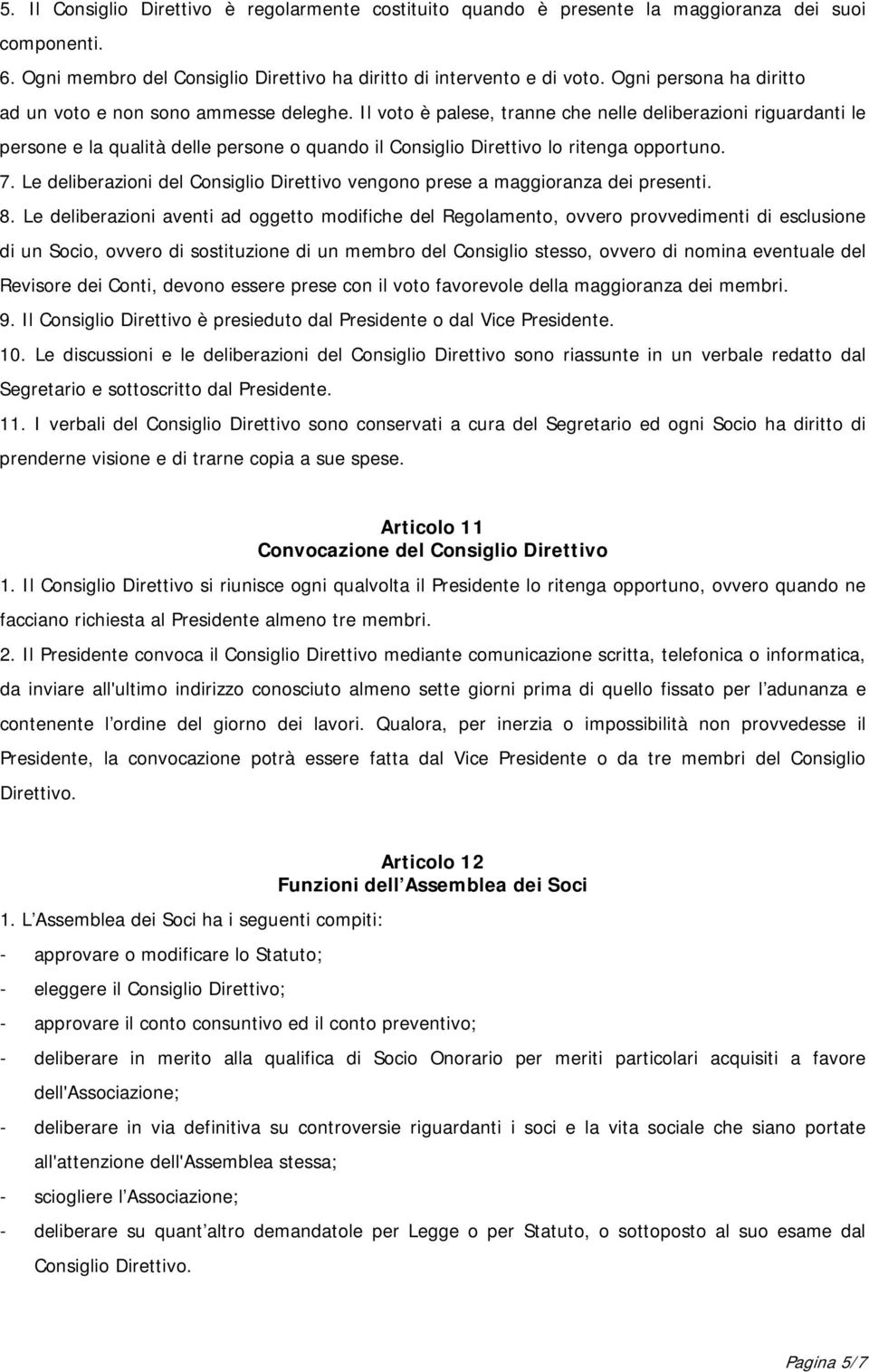 Il voto è palese, tranne che nelle deliberazioni riguardanti le persone e la qualità delle persone o quando il Consiglio Direttivo lo ritenga opportuno. 7.