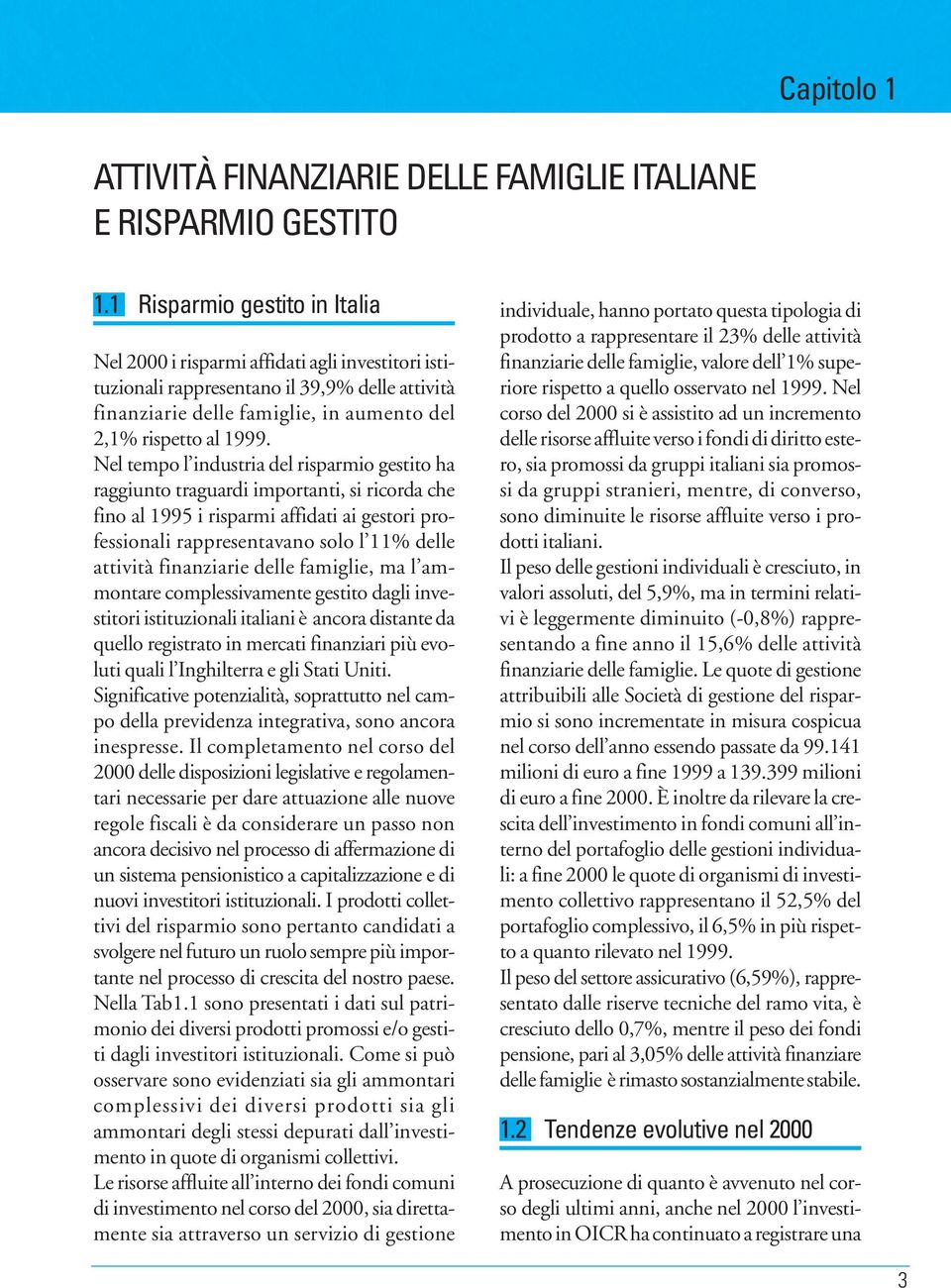 Nel tempo l industria del risparmio gestito ha raggiunto traguardi importanti, si ricorda che fino al 1995 i risparmi affidati ai gestori professionali rappresentavano solo l 11% delle attività