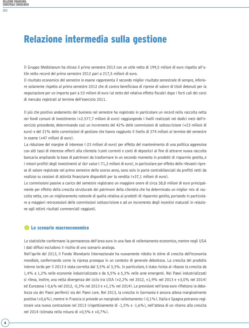 Il risultato economico del semestre in esame rappresenta il secondo miglior risultato semestrale di sempre, inferiore solamente rispetto al primo semestre 2012 che di contro beneficiava di riprese di