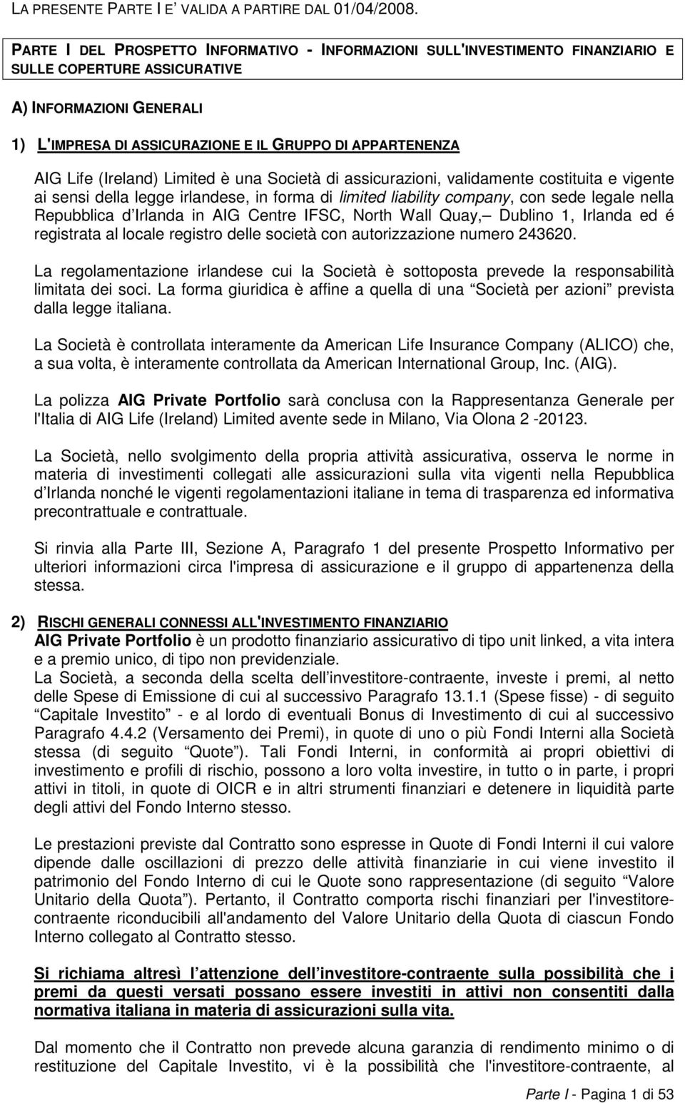 Life (Ireland) Limited è una Società di assicurazioni, validamente costituita e vigente ai sensi della legge irlandese, in forma di limited liability company, con sede legale nella Repubblica d