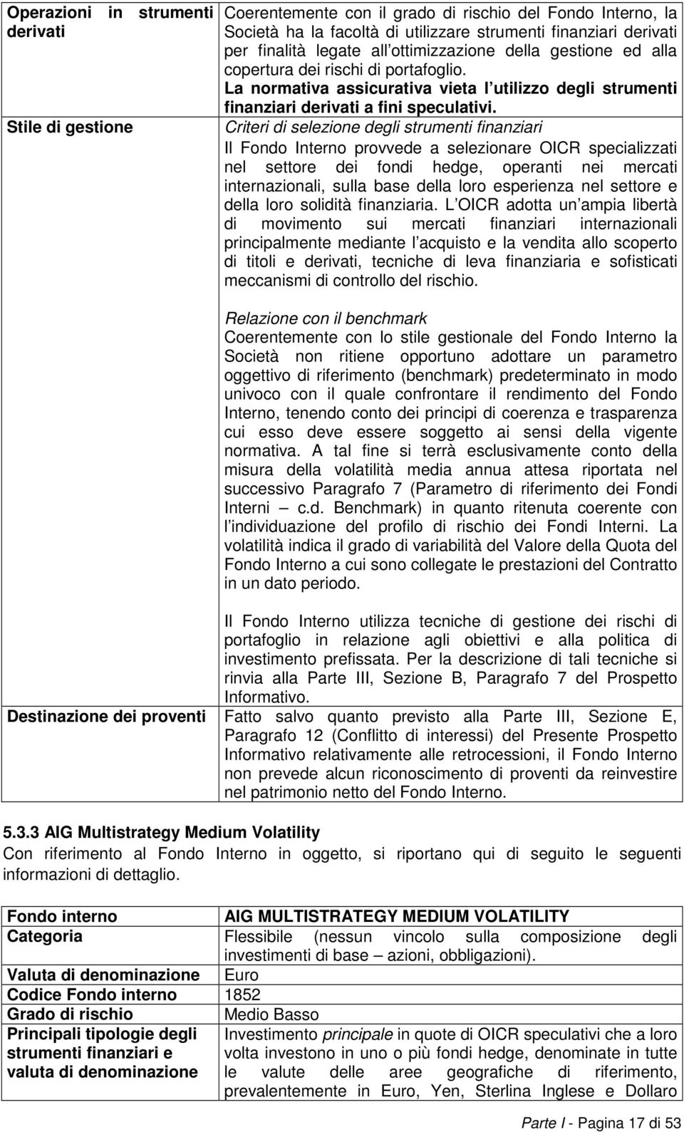 Criteri di selezione degli strumenti finanziari Il Fondo Interno provvede a selezionare OICR specializzati nel settore dei fondi hedge, operanti nei mercati internazionali, sulla base della loro