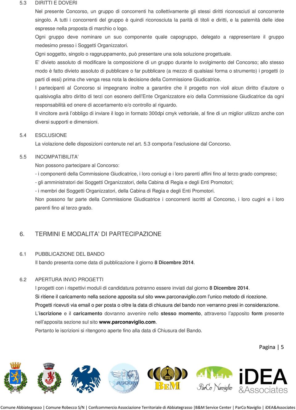 Ogni gruppo deve nominare un suo componente quale capogruppo, delegato a rappresentare il gruppo medesimo presso i Soggetti Organizzatori.