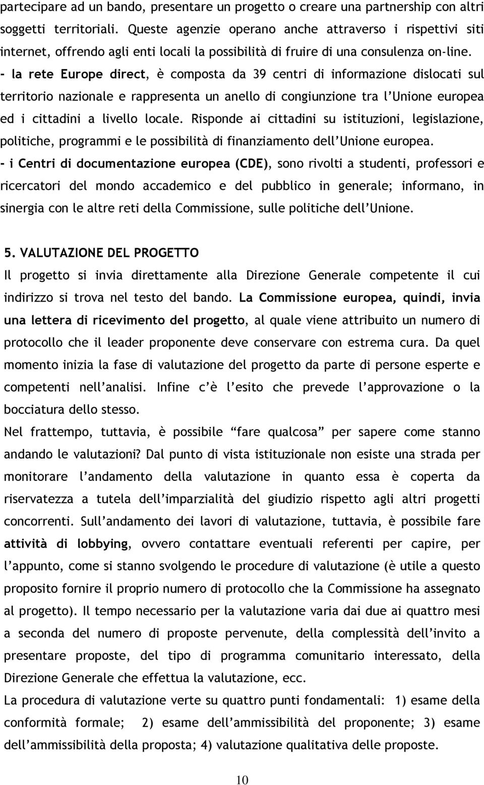 - la rete Europe direct, è composta da 39 centri di informazione dislocati sul territorio nazionale e rappresenta un anello di congiunzione tra l Unione europea ed i cittadini a livello locale.