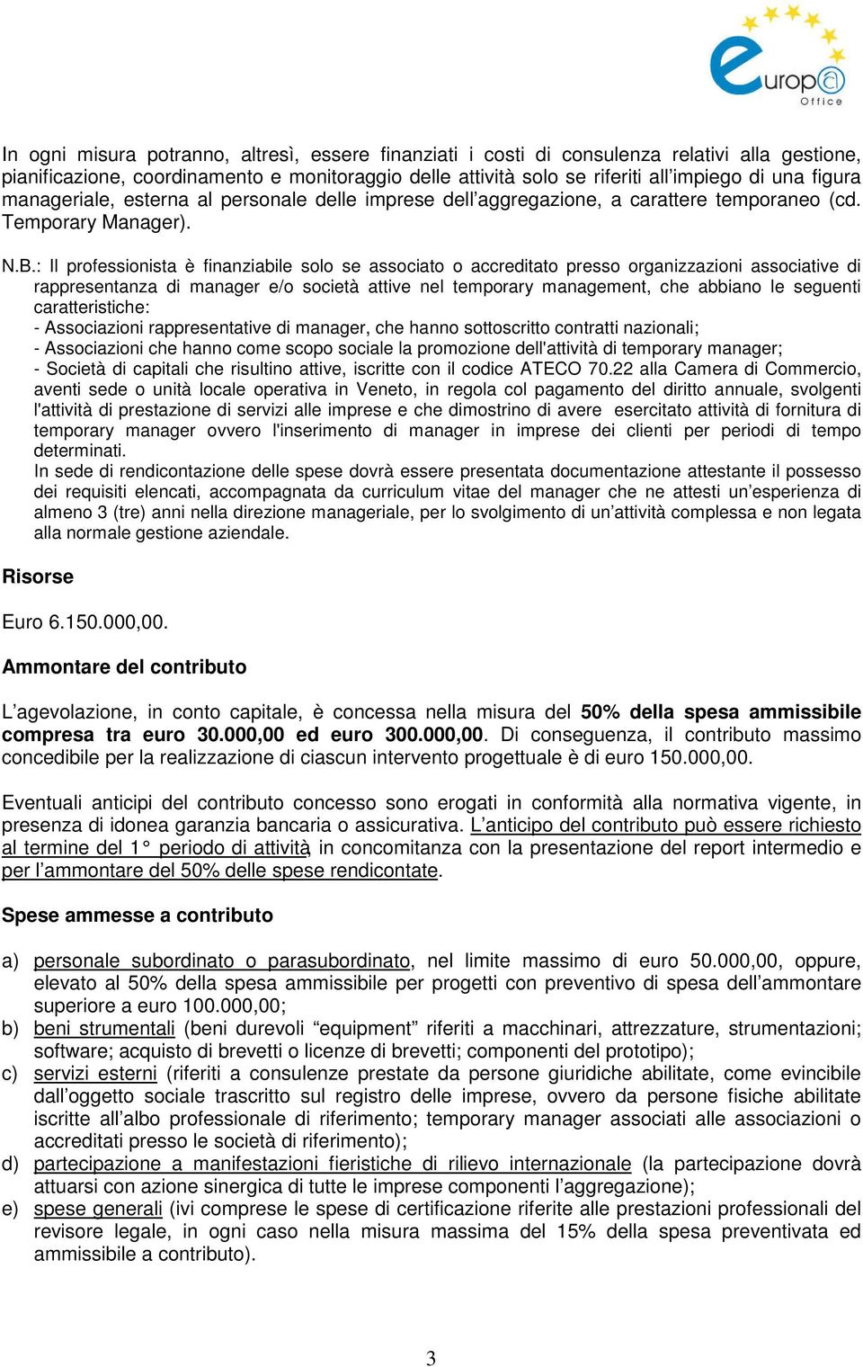 : Il professionista è finanziabile solo se associato o accreditato presso organizzazioni associative di rappresentanza di manager e/o società attive nel temporary management, che abbiano le seguenti