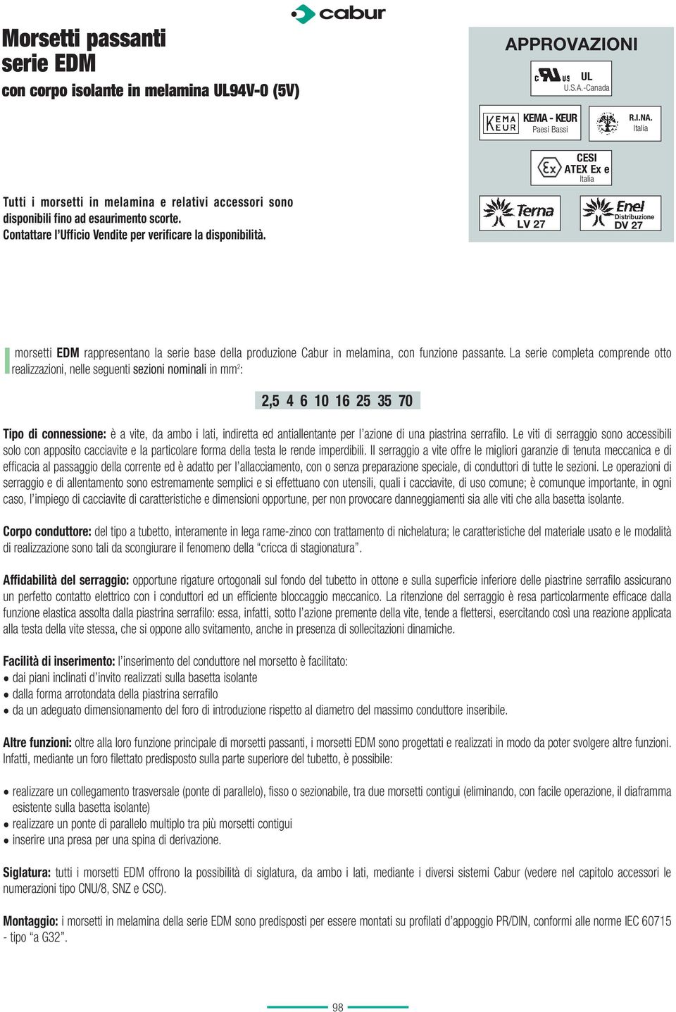 La serie completa comprende otto realizzazioni, nelle seguenti sezioni nominali in mm 2 : 2,5 4 6 10 16 25 35 70 Tipo di connessione: è a vite, da ambo i lati, indiretta ed antiallentante per l