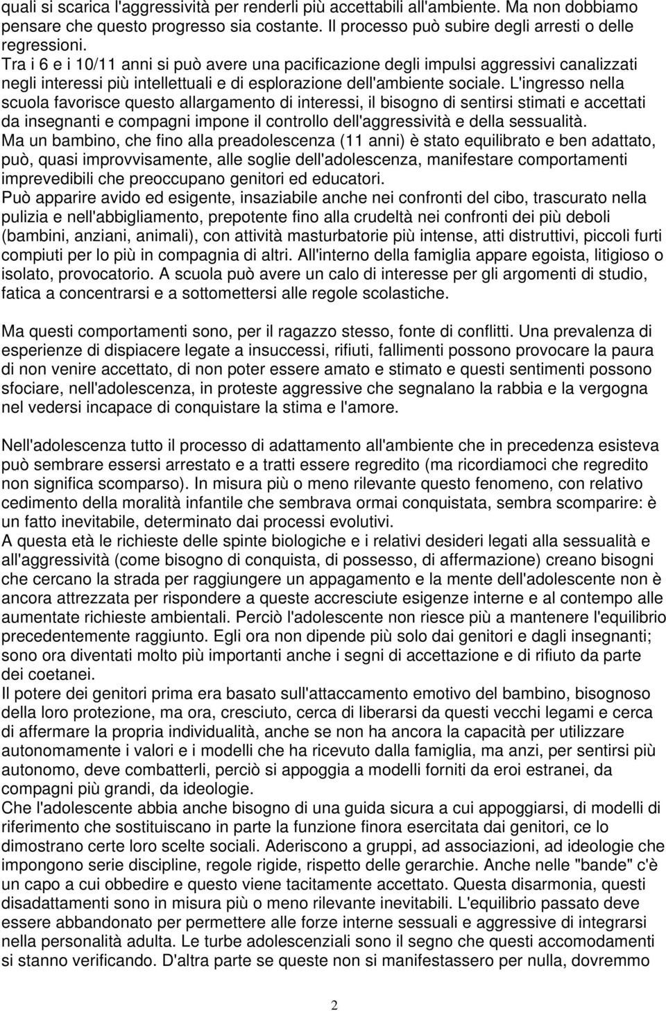 L'ingresso nella scuola favorisce questo allargamento di interessi, il bisogno di sentirsi stimati e accettati da insegnanti e compagni impone il controllo dell'aggressività e della sessualità.