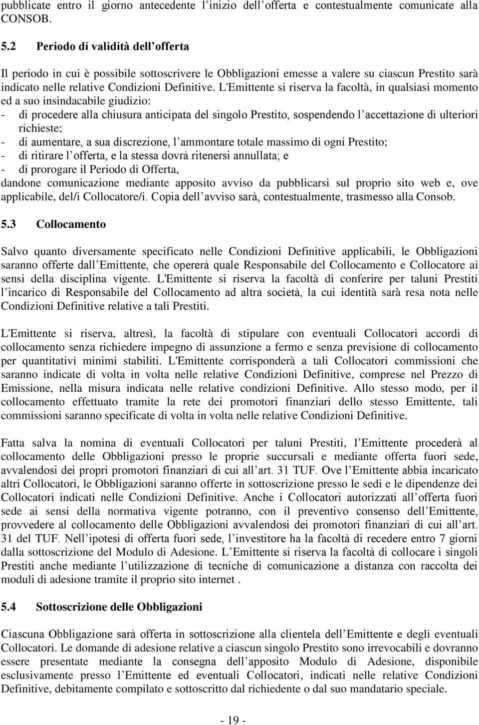 L'Emittente si riserva la facoltà, in qualsiasi momento ed a suo insindacabile giudizio: - di procedere alla chiusura anticipata del singolo Prestito, sospendendo l accettazione di ulteriori