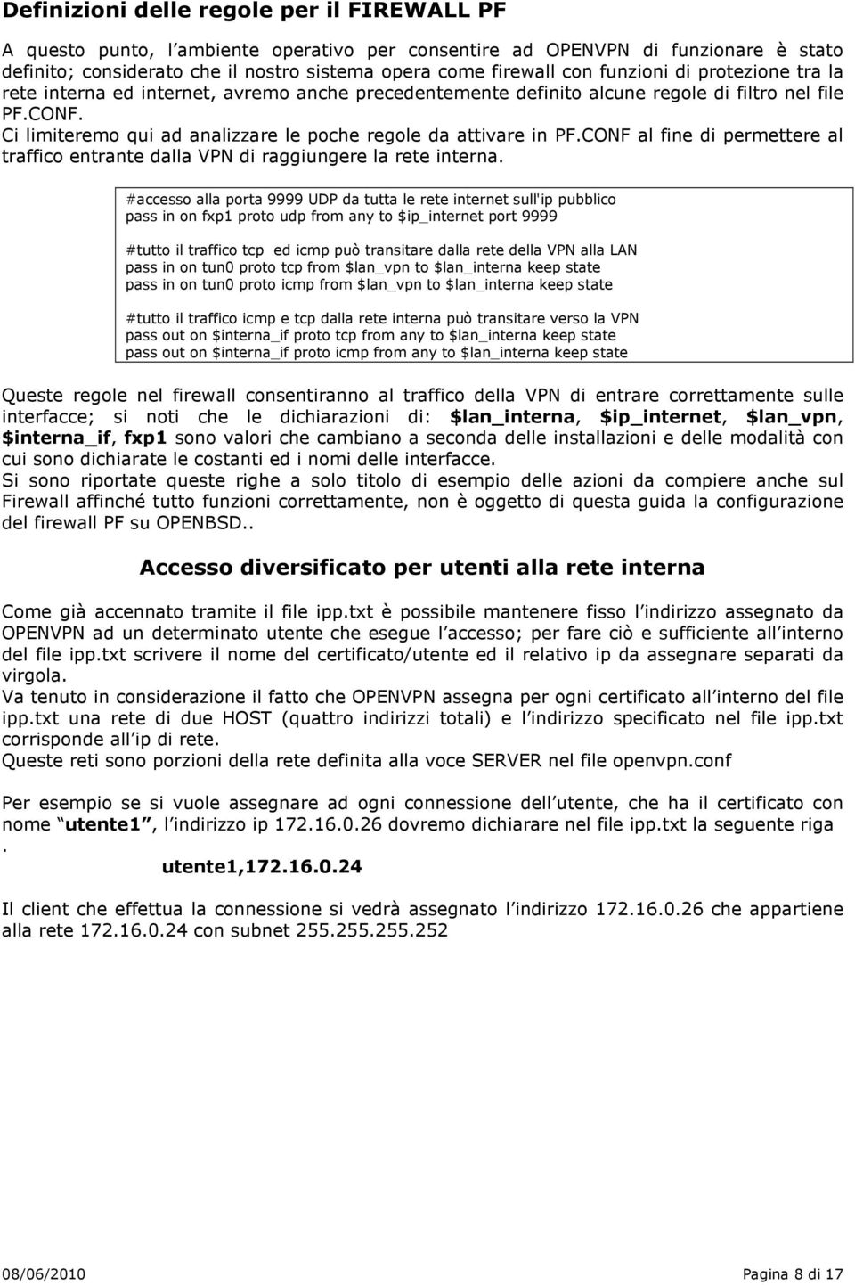 Ci limiteremo qui ad analizzare le poche regole da attivare in PF.CONF al fine di permettere al traffico entrante dalla VPN di raggiungere la rete interna.