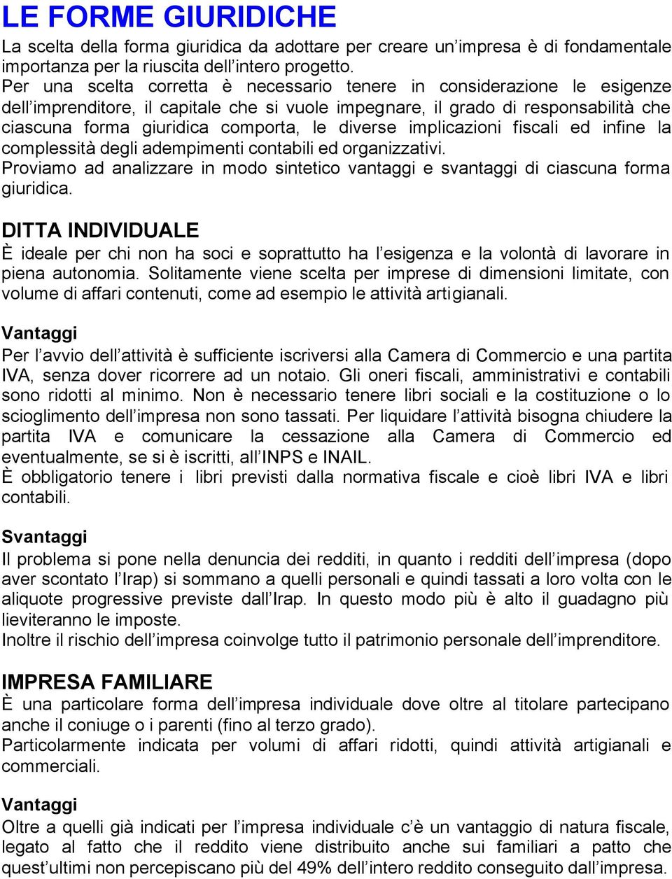 diverse implicazioni fiscali ed infine la complessità degli adempimenti contabili ed organizzativi. Proviamo ad analizzare in modo sintetico vantaggi e svantaggi di ciascuna forma giuridica.