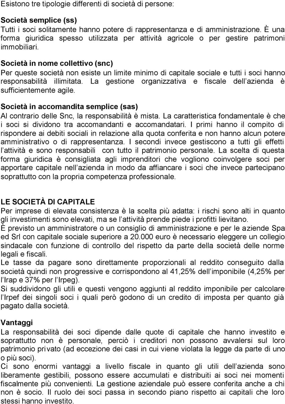 Società in nome collettivo (snc) Per queste società non esiste un limite minimo di capitale sociale e tutti i soci hanno responsabilità illimitata.