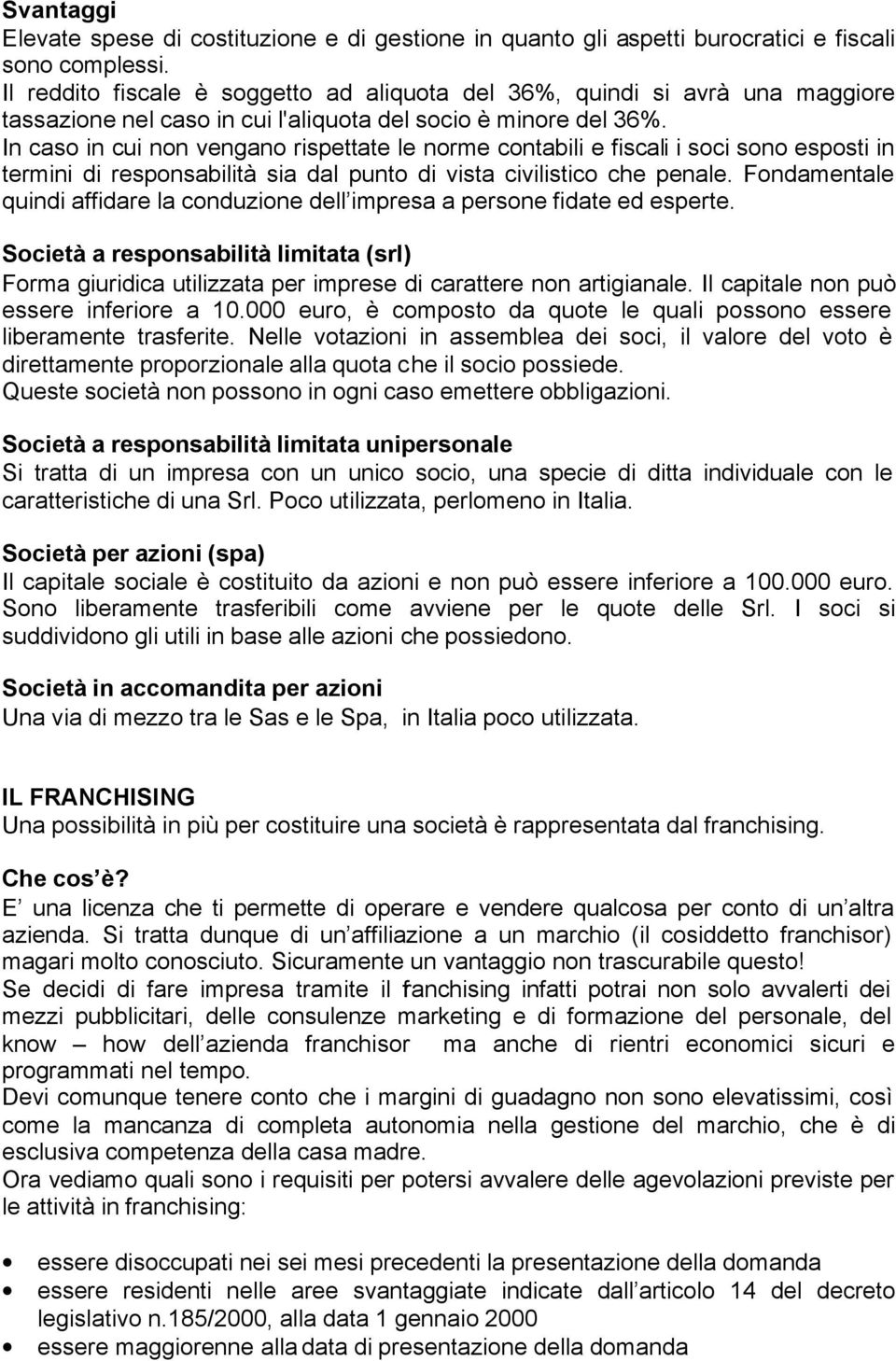 In caso in cui non vengano rispettate le norme contabili e fiscali i soci sono esposti in termini di responsabilità sia dal punto di vista civilistico che penale.