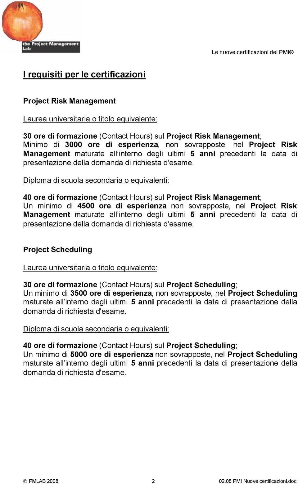 Diploma di scuola secondaria o equivalenti: 40 ore di formazione (Contact Hours) sul Project Risk Management; Un minimo di 4500 ore di esperienza non sovrapposte, nel Project Risk Management maturate