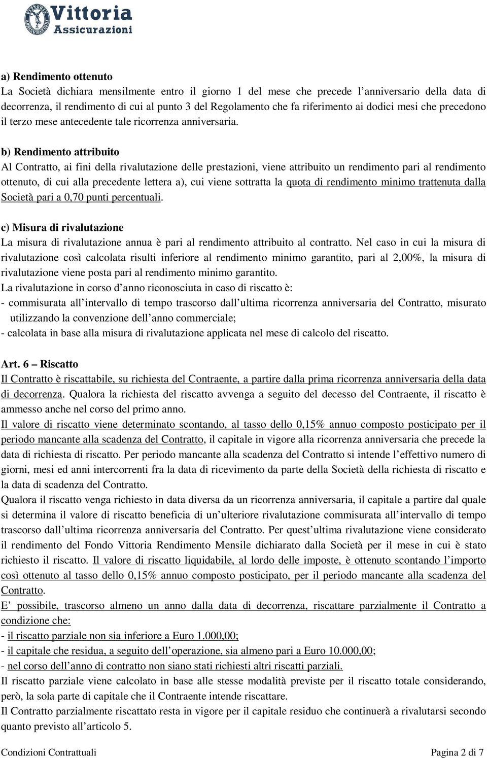 b) Rendimento attribuito Al Contratto, ai fini della rivalutazione delle prestazioni, viene attribuito un rendimento pari al rendimento ottenuto, di cui alla precedente lettera a), cui viene