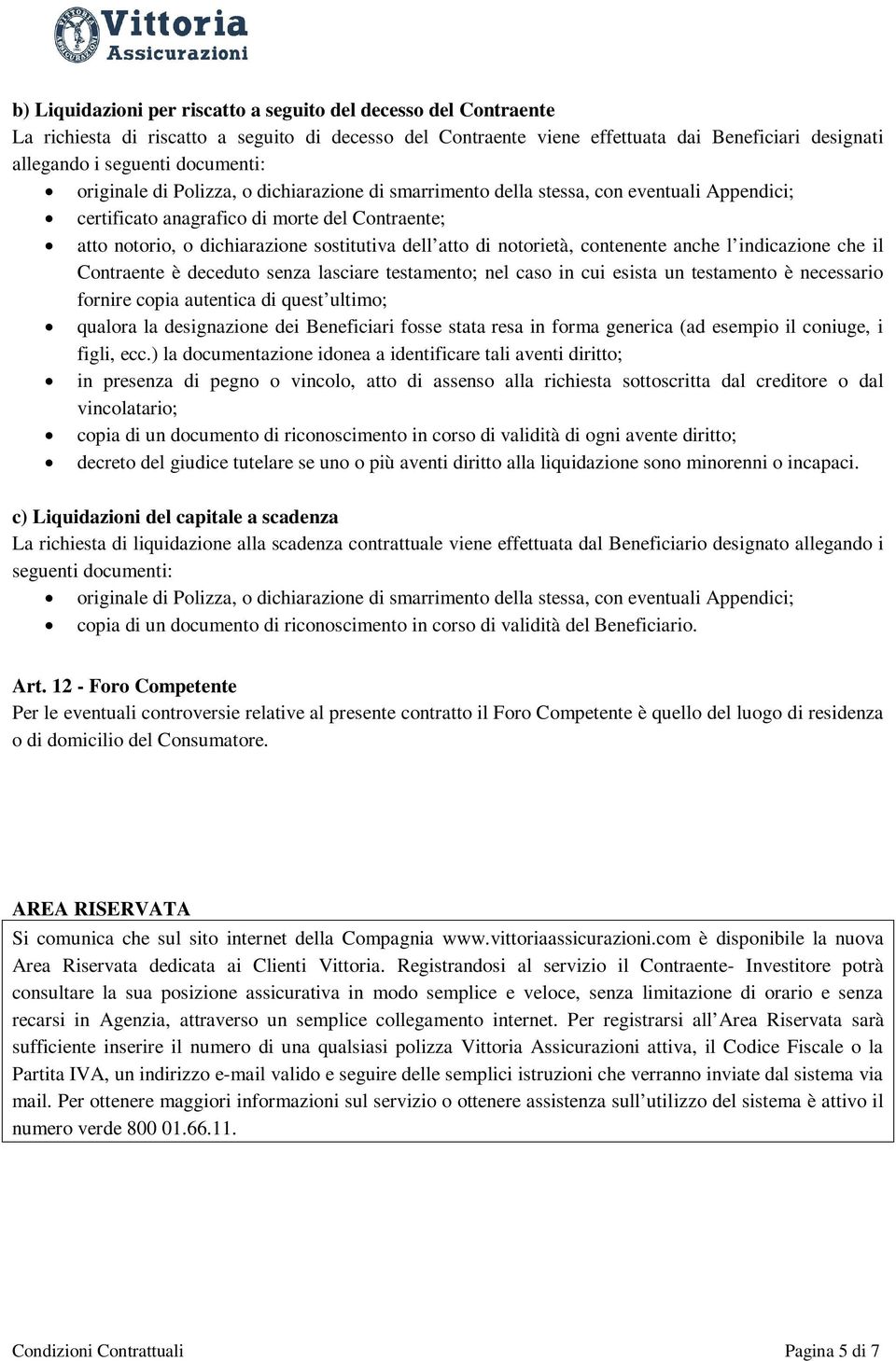 atto di notorietà, contenente anche l indicazione che il Contraente è deceduto senza lasciare testamento; nel caso in cui esista un testamento è necessario fornire copia autentica di quest ultimo;